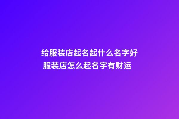 给服装店起名起什么名字好 服装店怎么起名字有财运-第1张-店铺起名-玄机派
